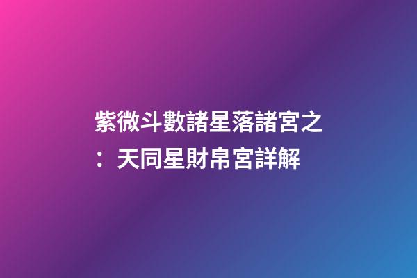 紫微斗數諸星落諸宮之：天同星財帛宮詳解