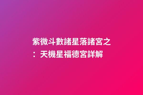 紫微斗數諸星落諸宮之：天機星福德宮詳解