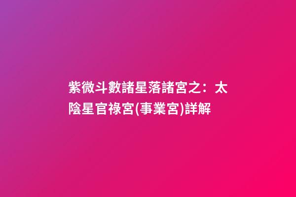 紫微斗數諸星落諸宮之：太陰星官祿宮(事業宮)詳解