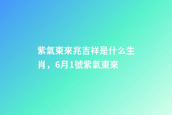 紫氣東來兆吉祥是什么生肖，6月1號紫氣東來-第1張-觀點-玄機(jī)派