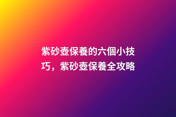 紫砂壺保養的六個小技巧，紫砂壺保養全攻略-第1張-觀點-玄機派