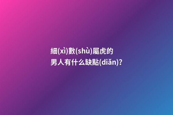 細(xì)數(shù)屬虎的男人有什么缺點(diǎn)？