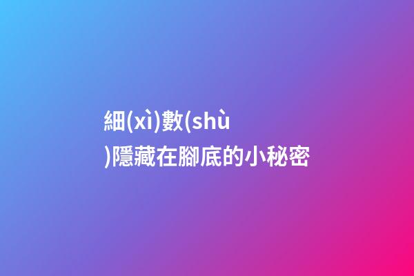 細(xì)數(shù)隱藏在腳底的小秘密