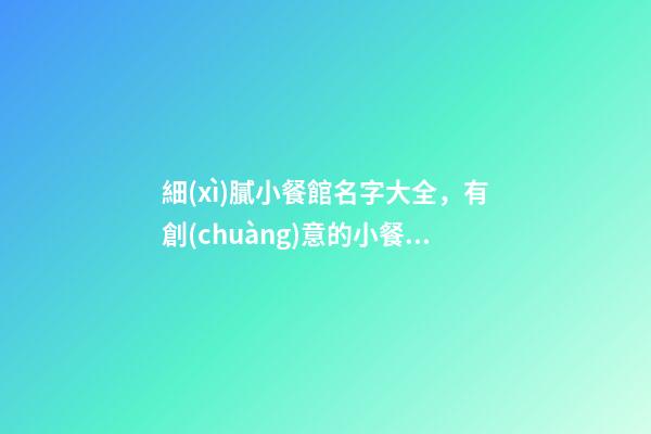 細(xì)膩小餐館名字大全，有創(chuàng)意的小餐廳名字-第1張-店鋪起名-玄機(jī)派