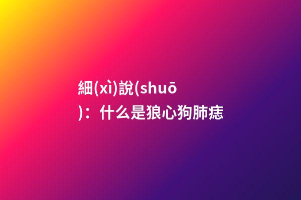 細(xì)說(shuō)：什么是狼心狗肺痣