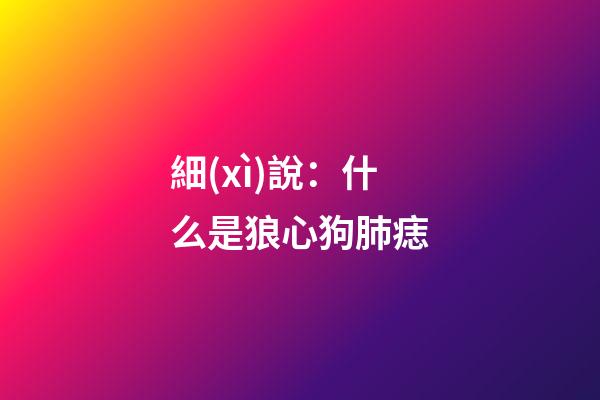 細(xì)說：什么是狼心狗肺痣
