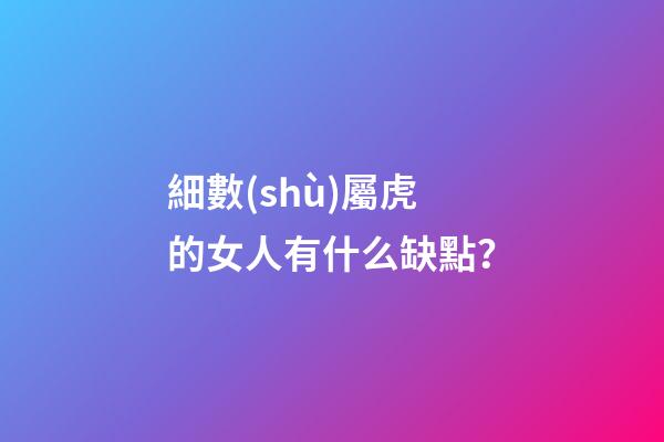細數(shù)屬虎的女人有什么缺點？