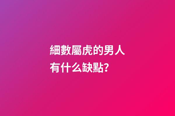 細數屬虎的男人有什么缺點？
