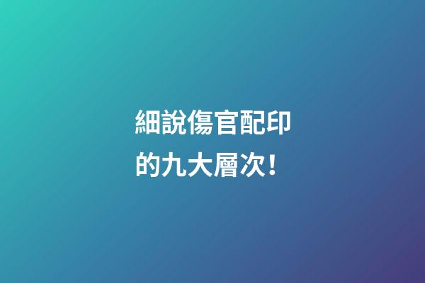 細說傷官配印的九大層次！
