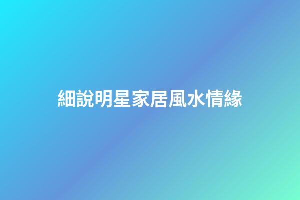 細說明星家居風水情緣