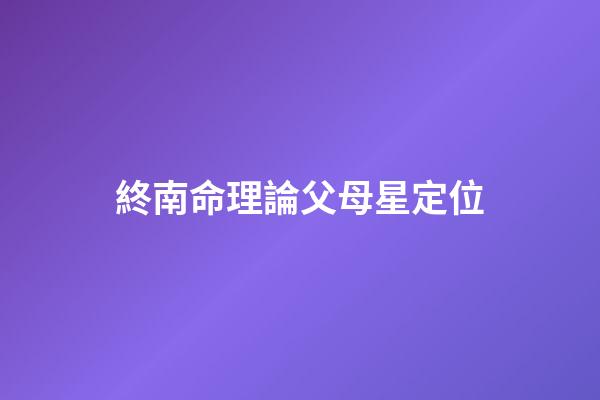 終南命理論父母星定位