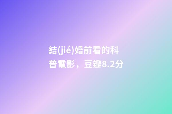結(jié)婚前看的科普電影，豆瓣8.2分-第1張-觀點(diǎn)-玄機(jī)派
