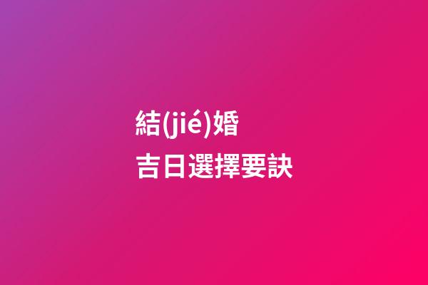 結(jié)婚吉日選擇要訣