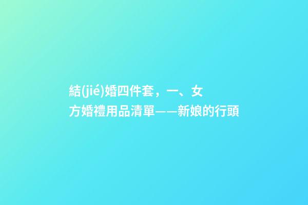 結(jié)婚四件套，一、女方婚禮用品清單——新娘的行頭-第1張-觀點(diǎn)-玄機(jī)派