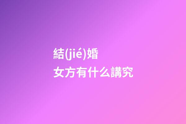 結(jié)婚女方有什么講究