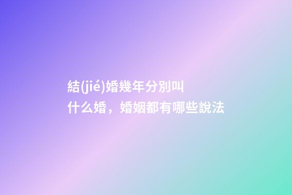 結(jié)婚幾年分別叫什么婚，婚姻都有哪些說法