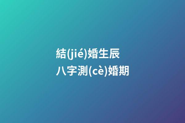 結(jié)婚生辰八字測(cè)婚期