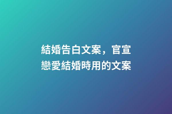 結婚告白文案，官宣戀愛結婚時用的文案-第1張-觀點-玄機派