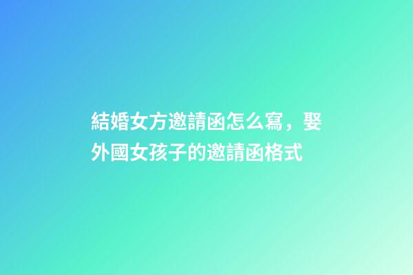 結婚女方邀請函怎么寫，娶外國女孩子的邀請函格式-第1張-觀點-玄機派