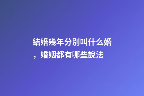 結婚幾年分別叫什么婚，婚姻都有哪些說法