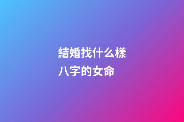 結婚找什么樣八字的女命?