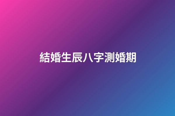結婚生辰八字測婚期