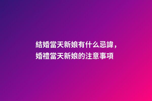結婚當天新娘有什么忌諱，婚禮當天新娘的注意事項