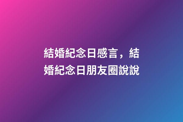 結婚紀念日感言，結婚紀念日朋友圈說說-第1張-觀點-玄機派