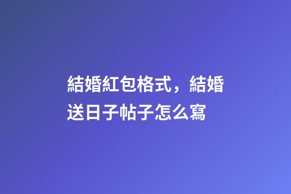 結婚紅包格式，結婚送日子帖子怎么寫-第1張-觀點-玄機派