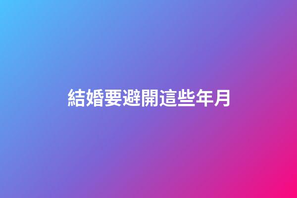 結婚要避開這些年月