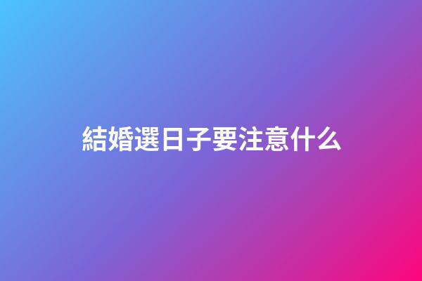 結婚選日子要注意什么
