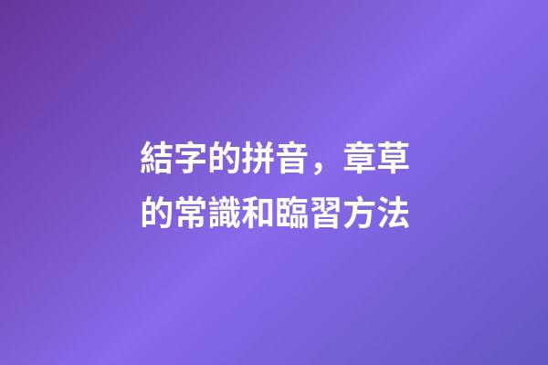 結字的拼音，章草的常識和臨習方法-第1張-觀點-玄機派