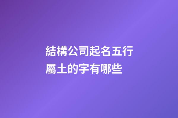 結構公司起名五行屬土的字有哪些-第1張-公司起名-玄機派
