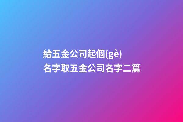 給五金公司起個(gè)名字取五金公司名字二篇-第1張-公司起名-玄機(jī)派