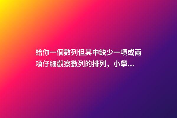 給你一個數列但其中缺少一項或兩項仔細觀察數列的排列，小學奧數知識點趣味學習——找簡單數列的規律-第1張-觀點-玄機派