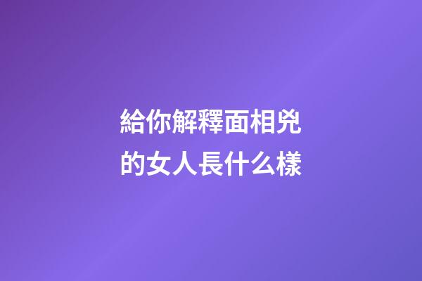給你解釋面相兇的女人長什么樣