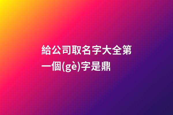 給公司取名字大全第一個(gè)字是鼎-第1張-公司起名-玄機(jī)派