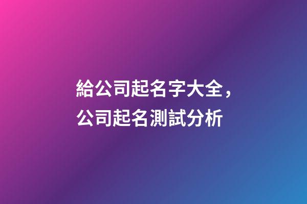給公司起名字大全，公司起名測試分析