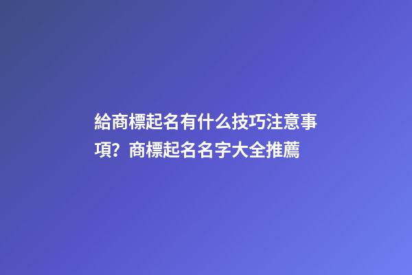 給商標起名有什么技巧注意事項？商標起名名字大全推薦-第1張-商標起名-玄機派