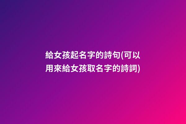 給女孩起名字的詩句(可以用來給女孩取名字的詩詞)