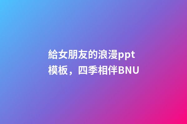 給女朋友的浪漫ppt模板，四季相伴BNU
