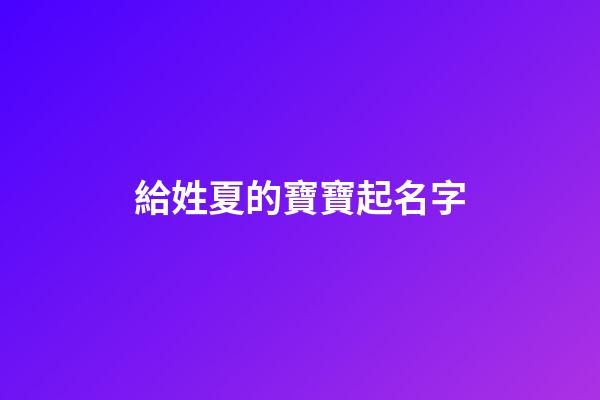 給姓夏的寶寶起名字(姓夏給孩子起名)-第1張-寶寶起名-玄機派