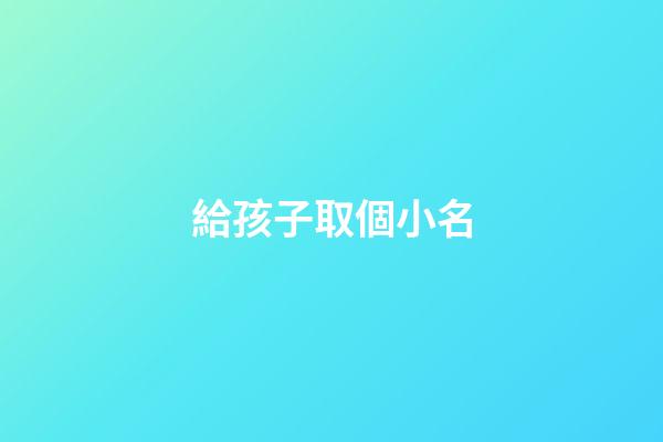 給孩子取個小名(給孩子取個小名小草莓什么意思)-第1張-寶寶起名-玄機派