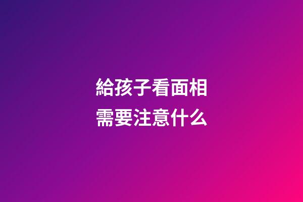給孩子看面相需要注意什么