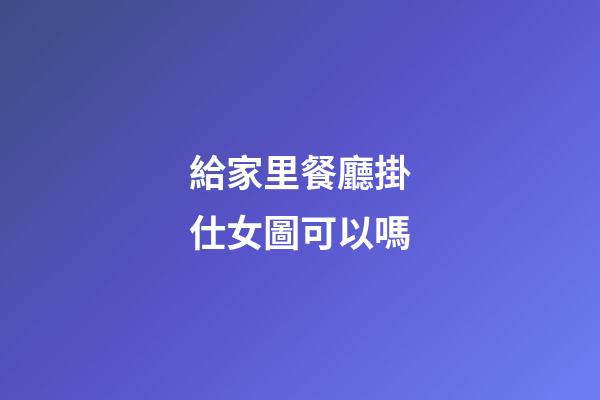 給家里餐廳掛仕女圖可以嗎