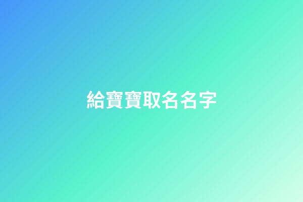 給寶寶取名名字(給寶寶取名名字要金好嗎)-第1張-寶寶起名-玄機派