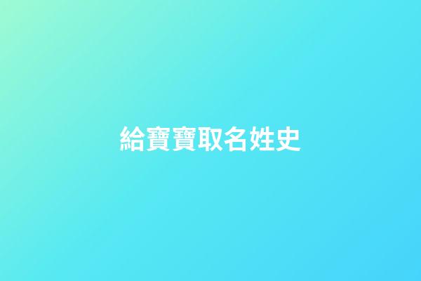 給寶寶取名姓史(給寶寶取名姓史好嗎)-第1張-寶寶起名-玄機派