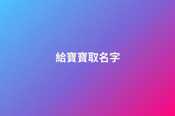 給寶寶取名字(給寶寶取名字免費(fèi))-第1張-寶寶起名-玄機(jī)派