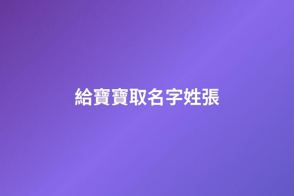 給寶寶取名字姓張(給寶寶起名字姓張)-第1張-寶寶起名-玄機派