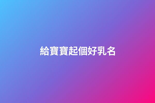 給寶寶起個好乳名(寶寶乳名取名)-第1張-寶寶起名-玄機派